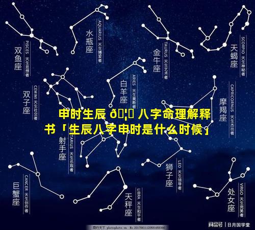 申时生辰 🦟 八字命理解释书「生辰八字申时是什么时候」